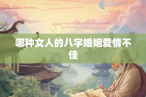 哪种女人的八字婚姻爱情不佳 哪种女人的八字婚姻爱情不佳