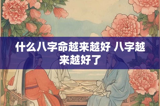 什么八字命越来越好 八字越来越好了