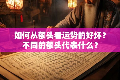 如何从额头看运势的好坏？不同的额头代表什么？