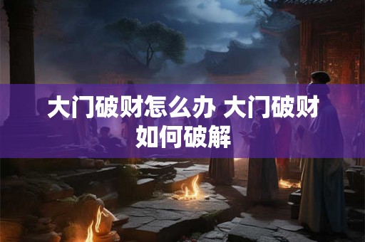 大门破财怎么办 大门破财如何破解