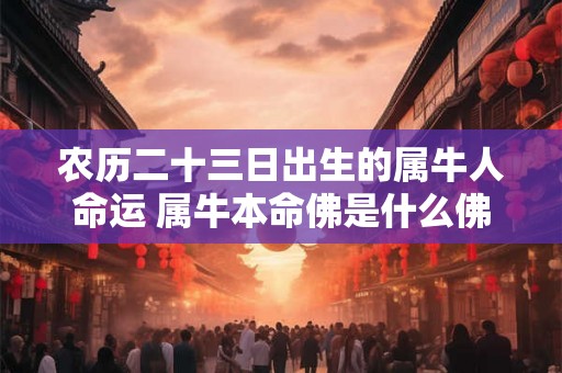 农历二十三日出生的属牛人命运 属牛本命佛是什么佛