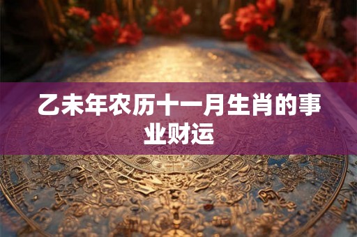 乙未年农历十一月生肖的事业财运