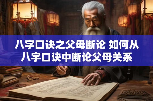 八字口诀之父母断论 如何从八字口诀中断论父母关系