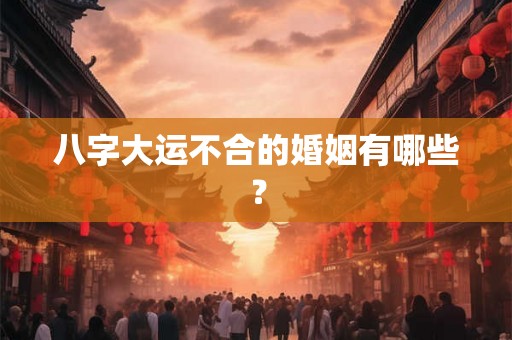 八字大运不合的婚姻有哪些？