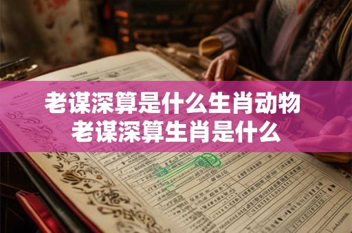 老谋深算是什么生肖动物 老谋深算生肖是什么