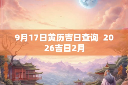 9月17日黄历吉日查询  2026吉日2月