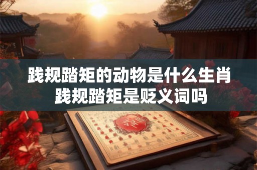 践规踏矩的动物是什么生肖 践规踏矩是贬义词吗