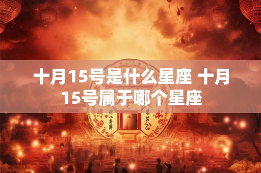 十月15号是什么星座 十月15号属于哪个星座