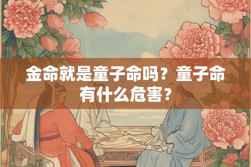 金命就是童子命吗？童子命有什么危害？