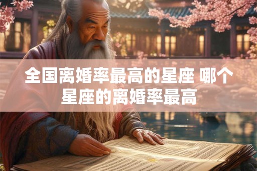 全国离婚率最高的星座 哪个星座的离婚率最高