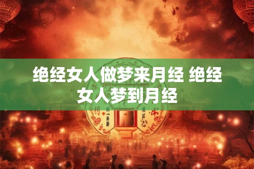 绝经女人做梦来月经 绝经女人梦到月经