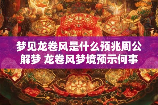 梦见龙卷风是什么预兆周公解梦 龙卷风梦境预示何事