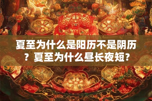 夏至为什么是阳历不是阴历？夏至为什么昼长夜短？