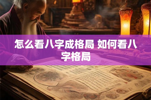 怎么看八字成格局 如何看八字格局