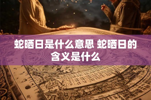 蛇晒日是什么意思 蛇晒日的含义是什么