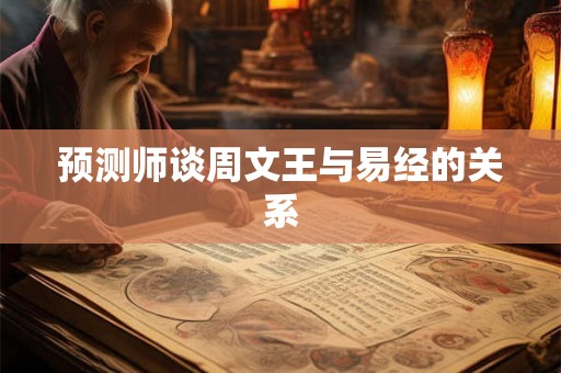 预测师谈周文王与易经的关系