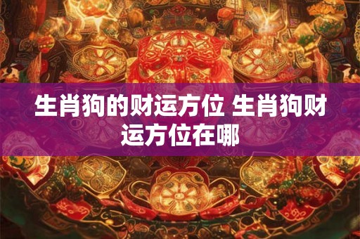 生肖狗的财运方位 生肖狗财运方位在哪