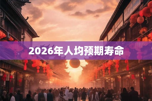 2026年人均预期寿命