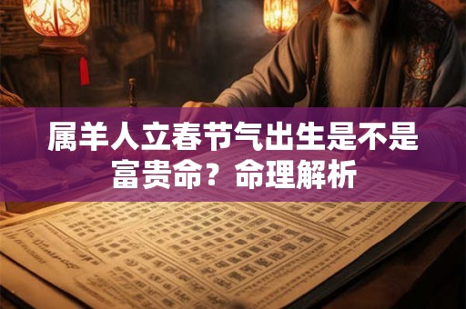 属羊人立春节气出生是不是富贵命？命理解析