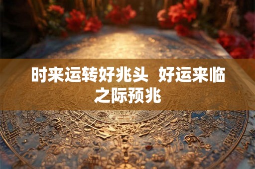 时来运转好兆头 好运来临之际预兆 时来运转好兆头 好运来临之际预兆
