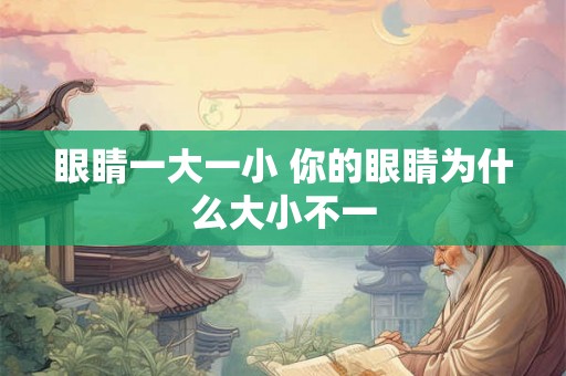 眼睛一大一小 你的眼睛为什么大小不一
