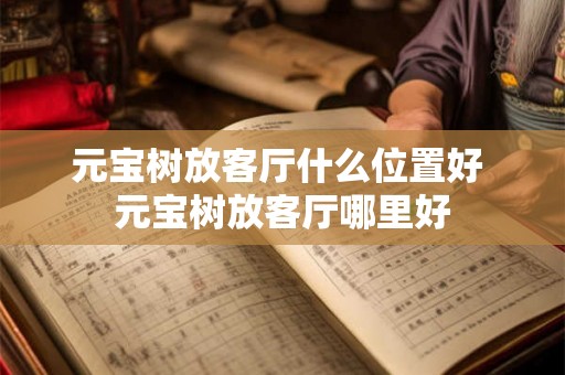 元宝树放客厅什么位置好 元宝树放客厅哪里好