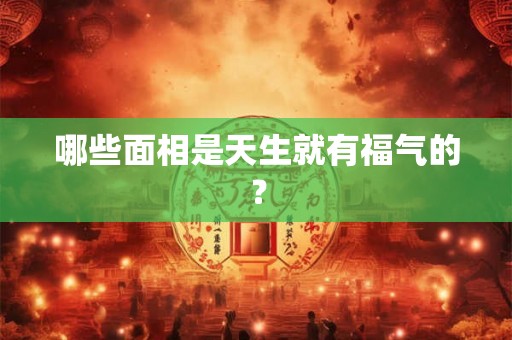 哪些面相是天生就有福气的？