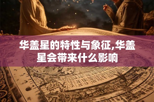 华盖星的特性与象征,华盖星会带来什么影响