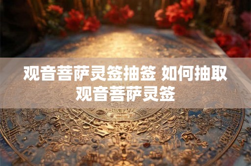 观音菩萨灵签抽签 如何抽取观音菩萨灵签