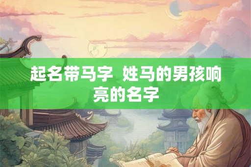 起名带马字  姓马的男孩响亮的名字