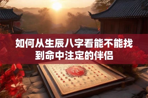 如何从生辰八字看能不能找到命中注定的伴侣