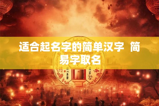 适合起名字的简单汉字  简易字取名
