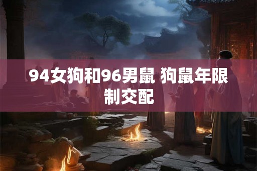 94女狗和96男鼠 狗鼠年限制交配