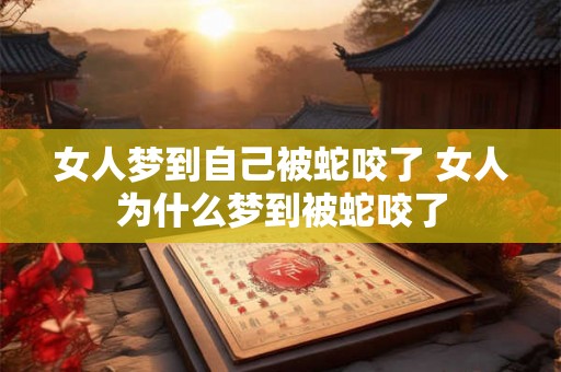 女人梦到自己被蛇咬了 女人为什么梦到被蛇咬了 女人梦到自己被蛇咬了 女人为什么梦到被蛇咬了
