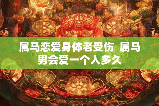 属马恋爱身体老受伤  属马男会爱一个人多久