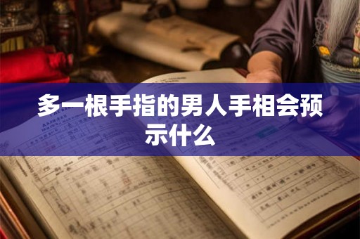 多一根手指的男人手相会预示什么