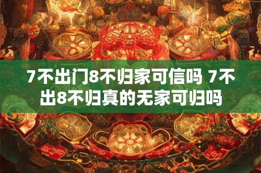 7不出门8不归家可信吗 7不出8不归真的无家可归吗