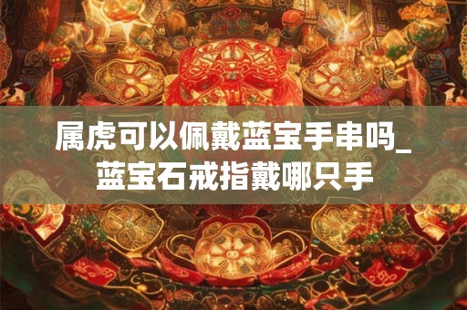 属虎可以佩戴蓝宝手串吗_蓝宝石戒指戴哪只手