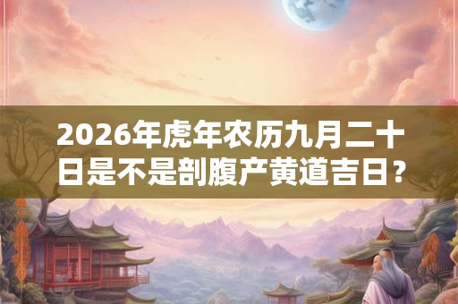 2026年虎年农历九月二十日是不是剖腹产黄道吉日？