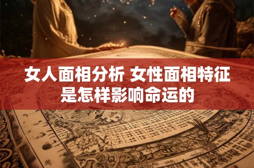 女人面相分析 女性面相特征是怎样影响命运的