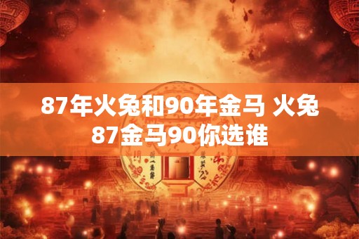 87年火兔和90年金马 火兔87金马90你选谁