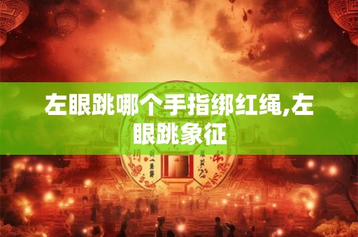 左眼跳哪个手指绑红绳,左眼跳象征
