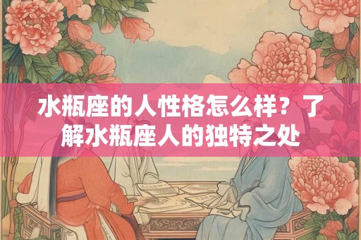 水瓶座的人性格怎么样？了解水瓶座人的独特之处