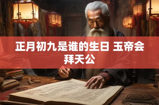 正月初九是谁的生日 玉帝会拜天公