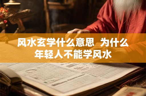 风水玄学什么意思  为什么年轻人不能学风水