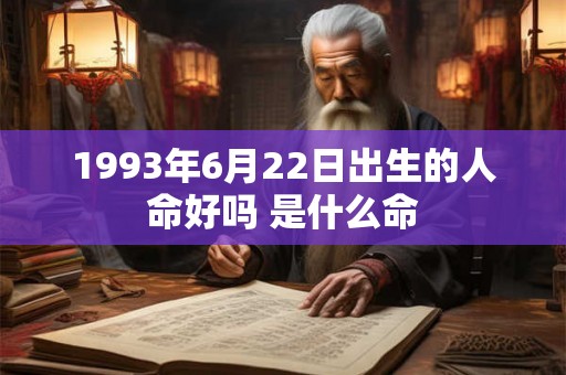 1993年6月22日出生的人命好吗 是什么命