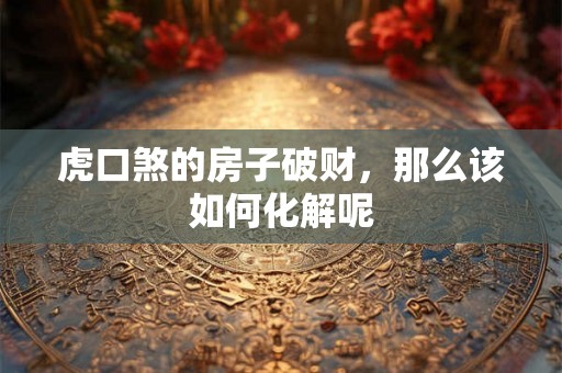 虎口煞的房子破财，那么该如何化解呢