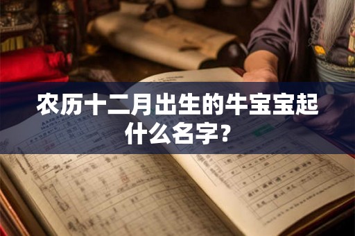 农历十二月出生的牛宝宝起什么名字？