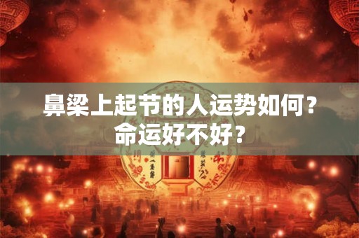 鼻梁上起节的人运势如何？命运好不好？
