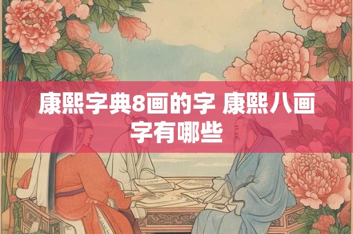 康熙字典8画的字 康熙八画字有哪些